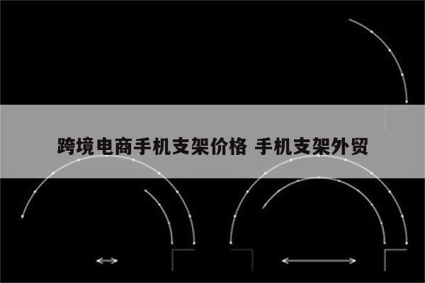 跨境电商手机支架价格 手机支架外贸