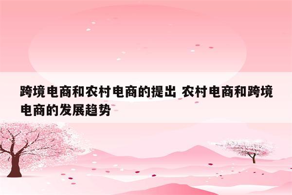 跨境电商和农村电商的提出 农村电商和跨境电商的发展趋势
