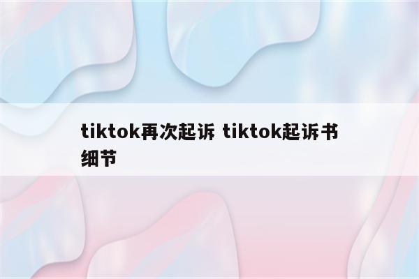 tiktok再次起诉 tiktok起诉书细节