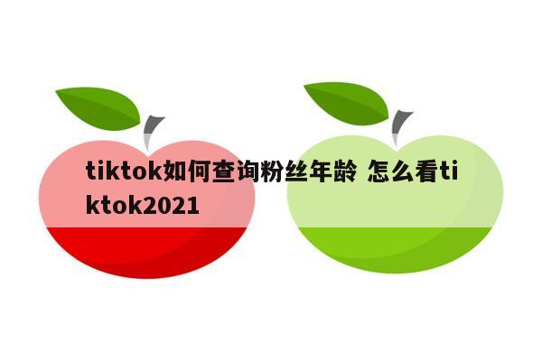 tiktok如何查询粉丝年龄 怎么看tiktok2021