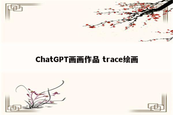 ChatGPT画画作品 trace绘画