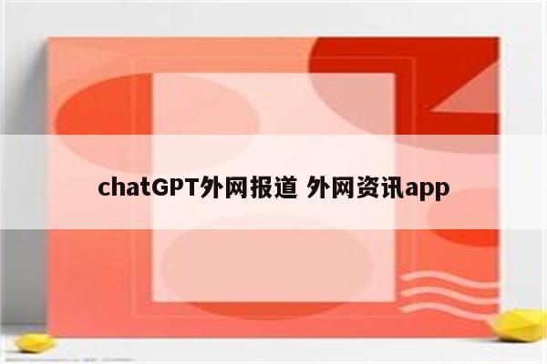 chatGPT外网报道 外网资讯app