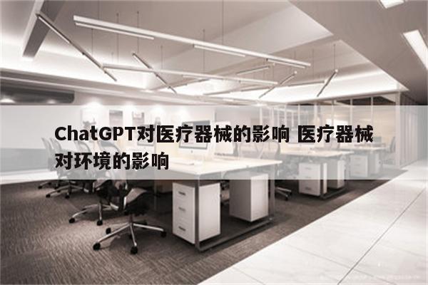 ChatGPT对医疗器械的影响 医疗器械对环境的影响
