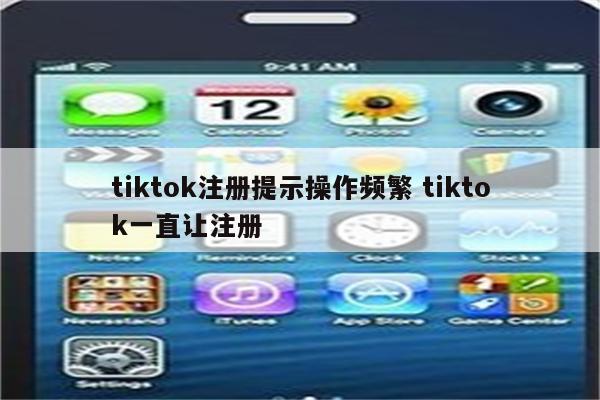 tiktok注册提示操作频繁 tiktok一直让注册