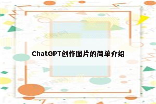 ChatGPT创作图片的简单介绍