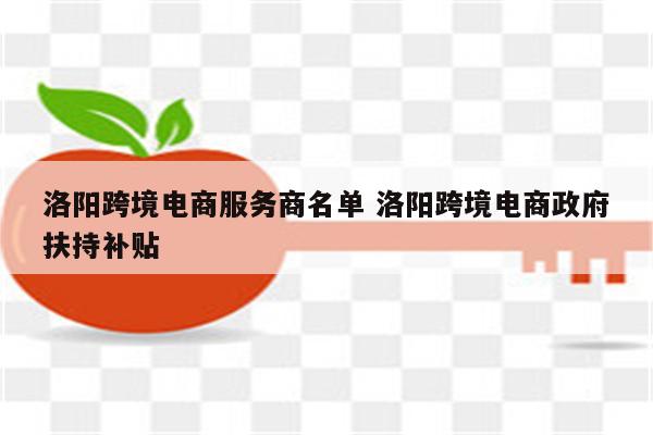 洛阳跨境电商服务商名单 洛阳跨境电商政府扶持补贴