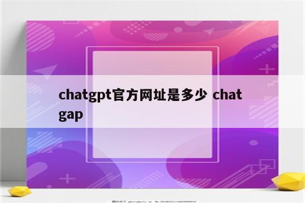 chatgpt官方网址是多少 chat gap