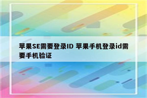 苹果SE需要登录ID 苹果手机登录id需要手机验证