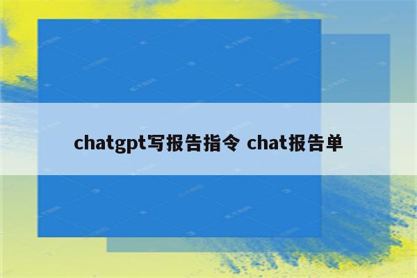 chatgpt写报告指令 chat报告单