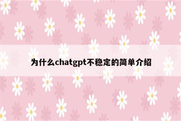 为什么chatgpt不稳定的简单介绍