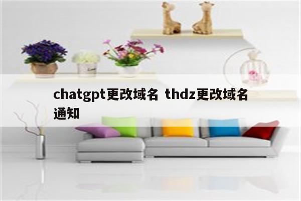 chatgpt更改域名 thdz更改域名通知