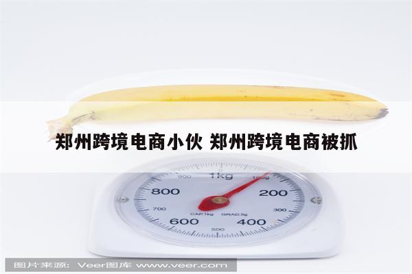 郑州跨境电商小伙 郑州跨境电商被抓