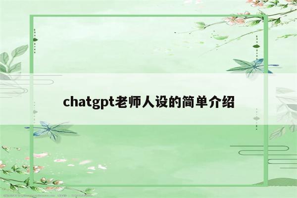 chatgpt老师人设的简单介绍