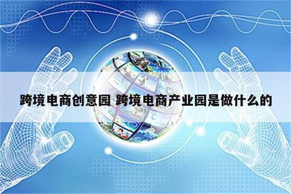 跨境电商创意园 跨境电商产业园是做什么的