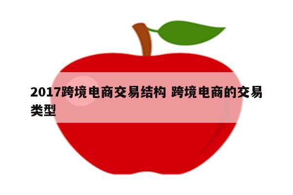 2017跨境电商交易结构 跨境电商的交易类型