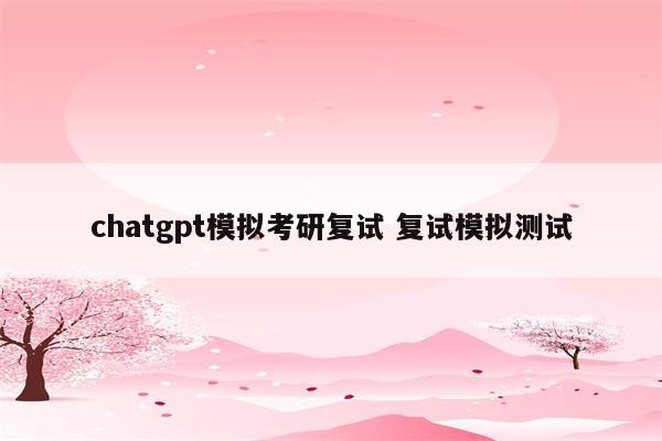 chatgpt模拟考研复试 复试模拟测试