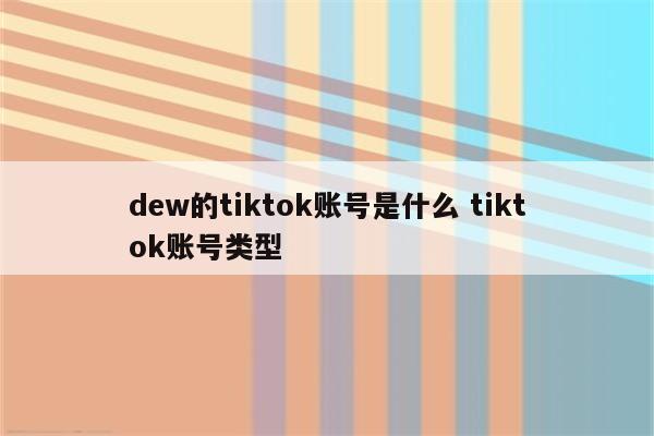 dew的tiktok账号是什么 tiktok账号类型