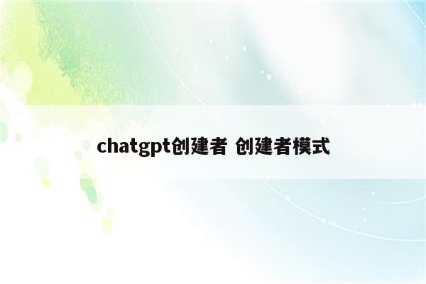 chatgpt创建者 创建者模式