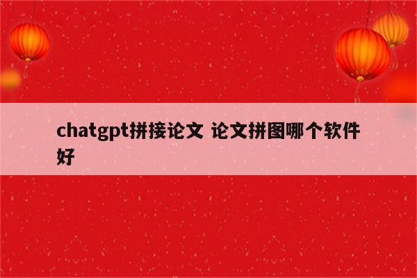 chatgpt拼接论文 论文拼图哪个软件好