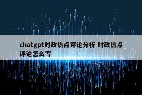 chatgpt时政热点评论分析 时政热点评论怎么写