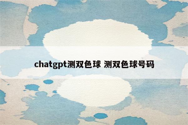 chatgpt测双色球 测双色球号码