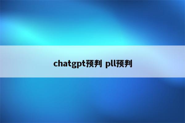 chatgpt预判 pll预判