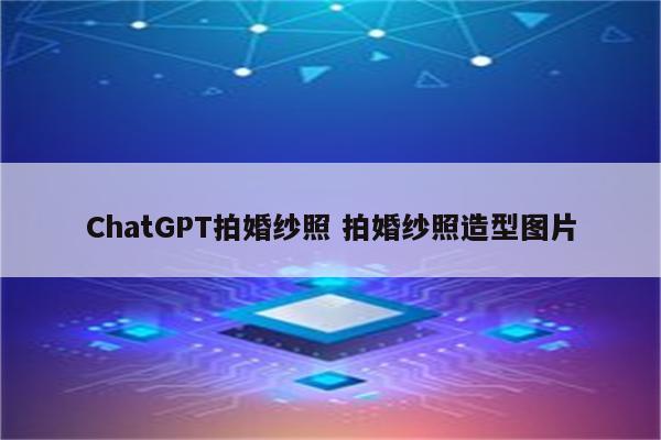 ChatGPT拍婚纱照 拍婚纱照造型图片