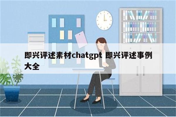 即兴评述素材chatgpt 即兴评述事例大全