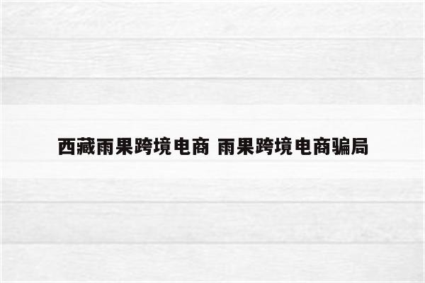 西藏雨果跨境电商 雨果跨境电商骗局