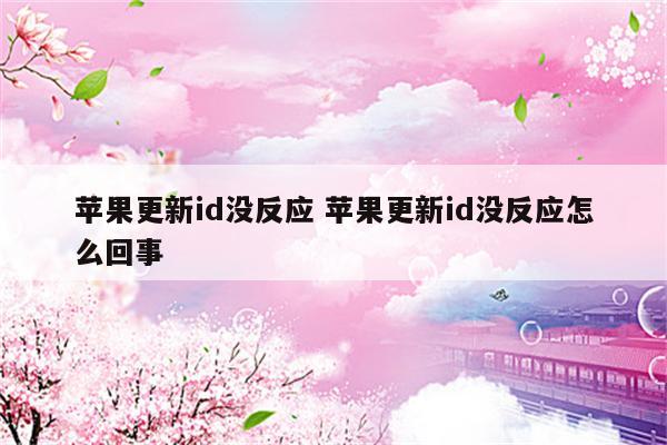 苹果更新id没反应 苹果更新id没反应怎么回事