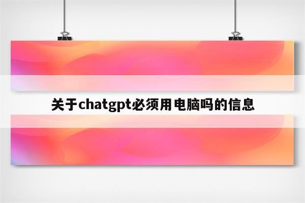 关于chatgpt必须用电脑吗的信息