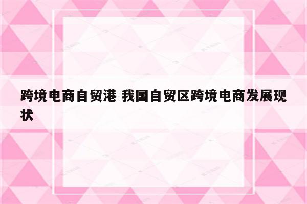 跨境电商自贸港 我国自贸区跨境电商发展现状