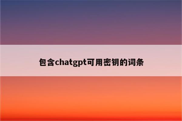 包含chatgpt可用密钥的词条