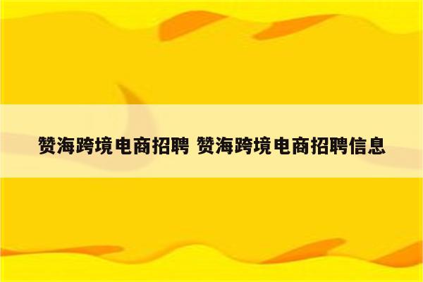 赞海跨境电商招聘 赞海跨境电商招聘信息
