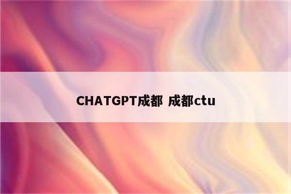 CHATGPT成都 成都ctu