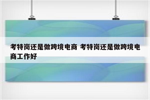 考特岗还是做跨境电商 考特岗还是做跨境电商工作好