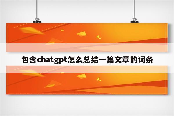 包含chatgpt怎么总结一篇文章的词条