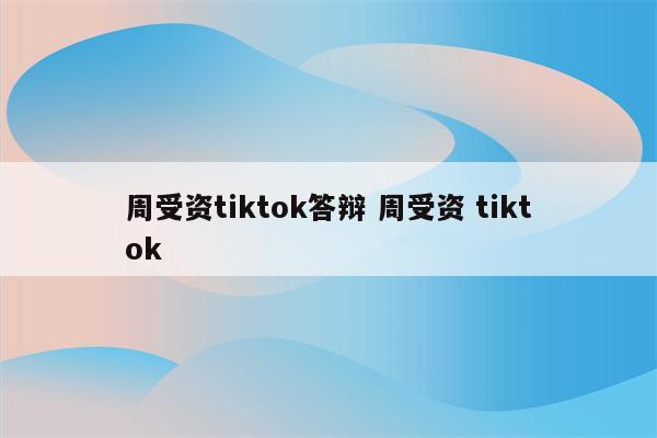 周受资tiktok答辩 周受资 tiktok