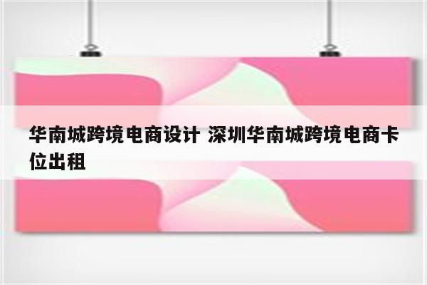 华南城跨境电商设计 深圳华南城跨境电商卡位出租