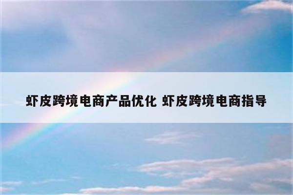 虾皮跨境电商产品优化 虾皮跨境电商指导