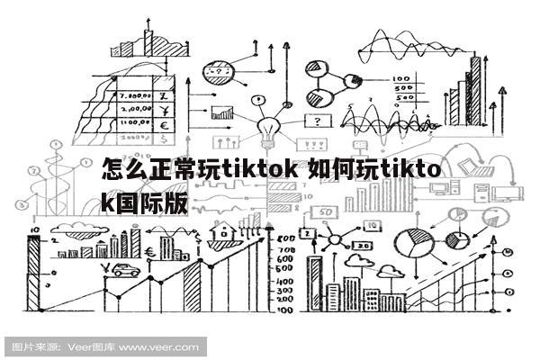 怎么正常玩tiktok 如何玩tiktok国际版