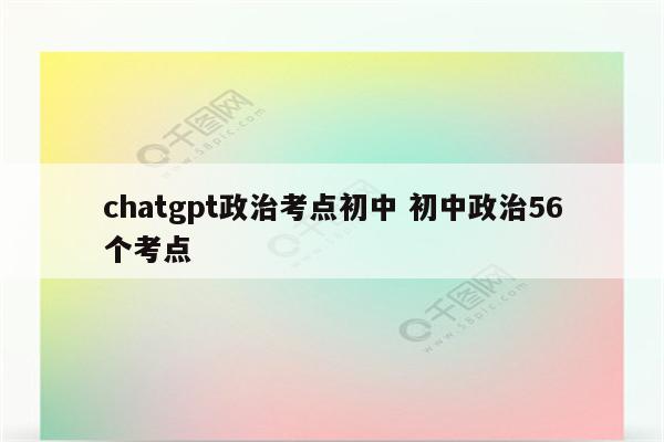 chatgpt政治考点初中 初中政治56个考点