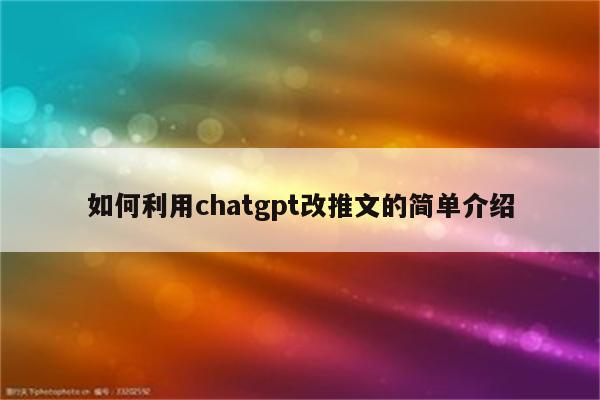 如何利用chatgpt改推文的简单介绍