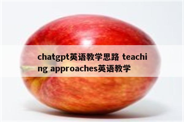 chatgpt英语教学思路 teaching approaches英语教学