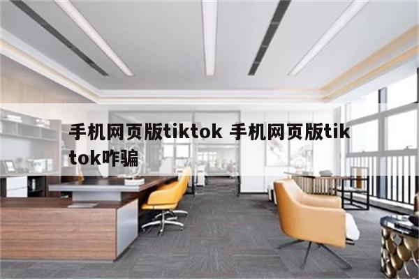 手机网页版tiktok 手机网页版tiktok咋骗