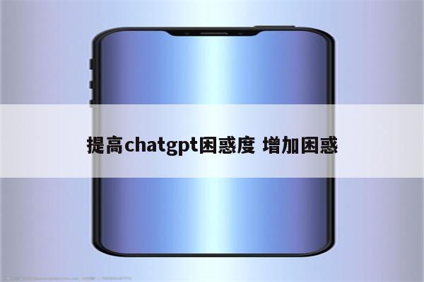 提高chatgpt困惑度 增加困惑