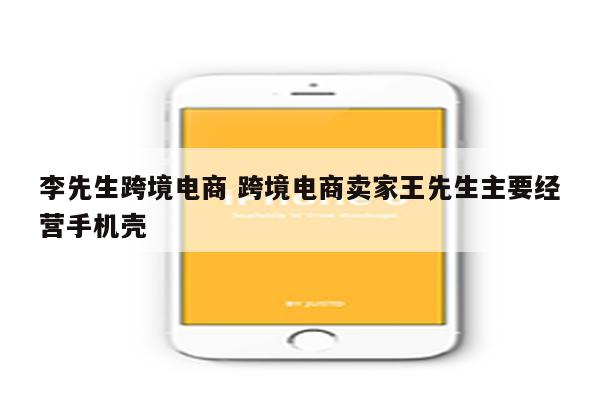 李先生跨境电商 跨境电商卖家王先生主要经营手机壳
