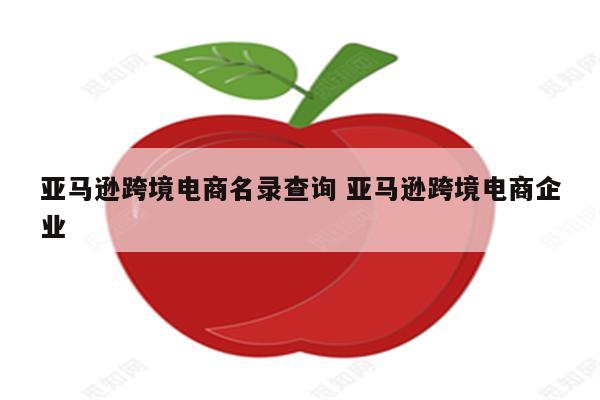 亚马逊跨境电商名录查询 亚马逊跨境电商企业