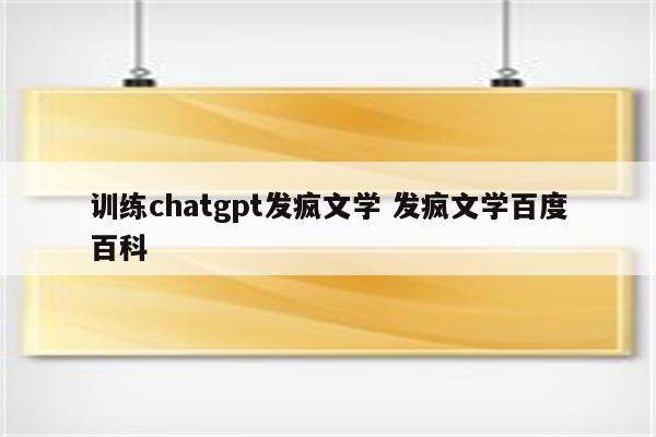 训练chatgpt发疯文学 发疯文学百度百科