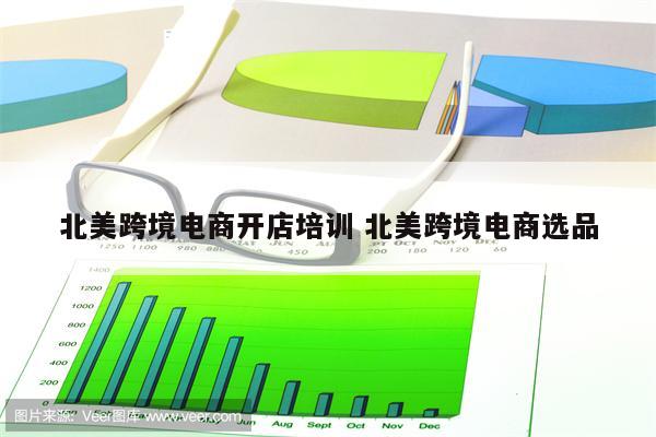 北美跨境电商开店培训 北美跨境电商选品